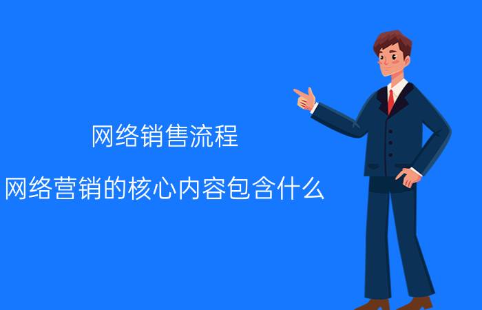 网络销售流程 网络营销的核心内容包含什么？